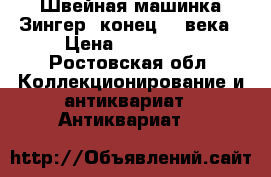 Швейная машинка Зингер, конец 19 века › Цена ­ 100 000 - Ростовская обл. Коллекционирование и антиквариат » Антиквариат   